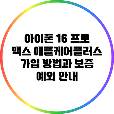 아이폰 16 프로 맥스 애플케어플러스 가입 방법과 보증 예외 안내