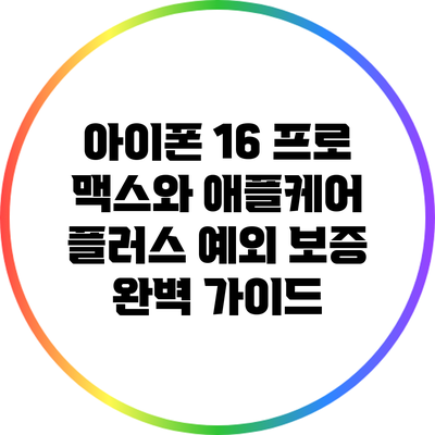 아이폰 16 프로 맥스와 애플케어 플러스: 예외 보증 완벽 가이드