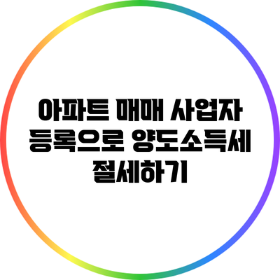 아파트 매매 사업자 등록으로 양도소득세 절세하기