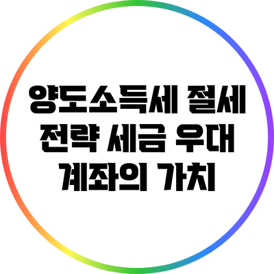 양도소득세 절세 전략: 세금 우대 계좌의 가치
