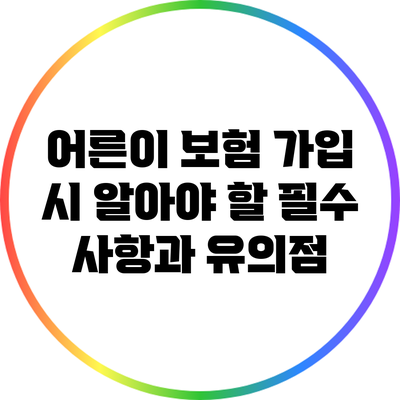 어른이 보험 가입 시 알아야 할 필수 사항과 유의점