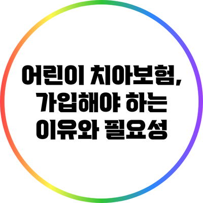 어린이 치아보험, 가입해야 하는 이유와 필요성