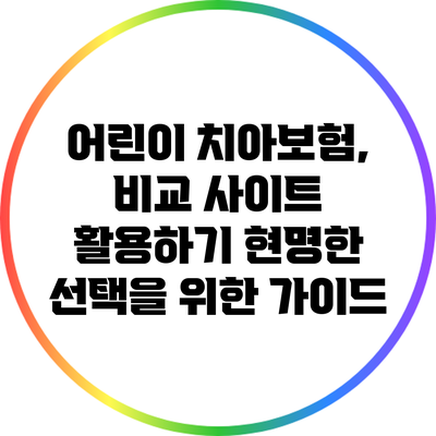 어린이 치아보험, 비교 사이트 활용하기: 현명한 선택을 위한 가이드