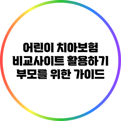 어린이 치아보험 비교사이트 활용하기: 부모를 위한 가이드