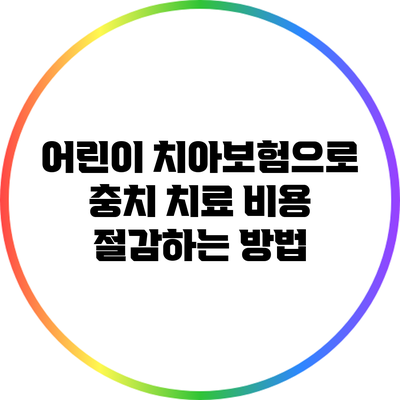 어린이 치아보험으로 충치 치료 비용 절감하는 방법