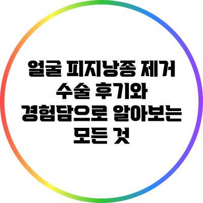 얼굴 피지낭종 제거 수술: 후기와 경험담으로 알아보는 모든 것