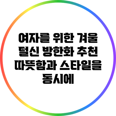 여자를 위한 겨울 털신 방한화 추천: 따뜻함과 스타일을 동시에