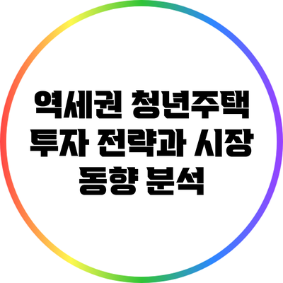 역세권 청년주택 투자 전략과 시장 동향 분석