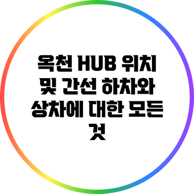 옥천 HUB 위치 및 간선 하차와 상차에 대한 모든 것