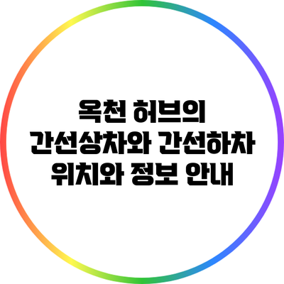 옥천 허브의 간선상차와 간선하차: 위치와 정보 안내