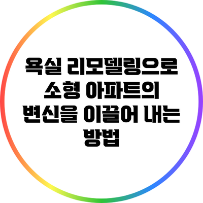 욕실 리모델링으로 소형 아파트의 변신을 이끌어 내는 방법