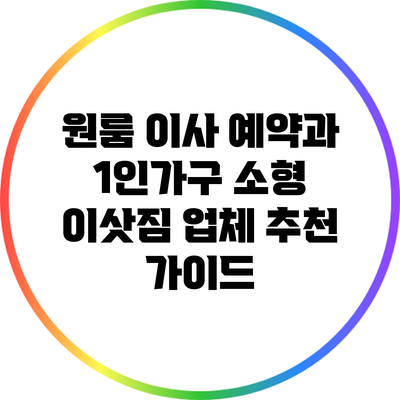 원룸 이사 예약과 1인가구 소형 이삿짐 업체 추천 가이드