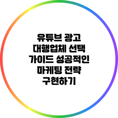 유튜브 광고 대행업체 선택 가이드: 성공적인 마케팅 전략 구현하기