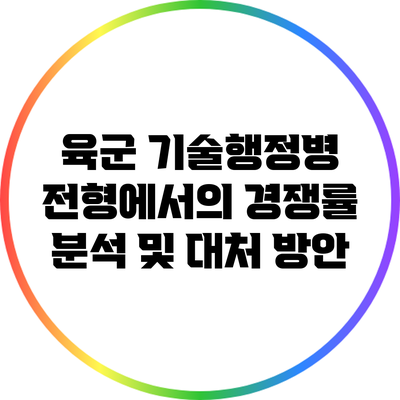 육군 기술행정병 전형에서의 경쟁률 분석 및 대처 방안