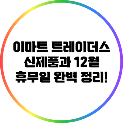 이마트 트레이더스 신제품과 12월 휴무일 완벽 정리!