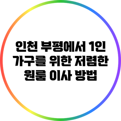 인천 부평에서 1인 가구를 위한 저렴한 원룸 이사 방법