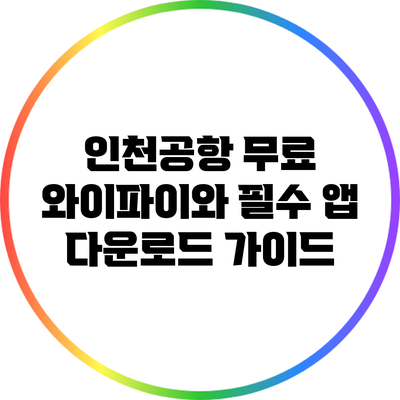 인천공항 무료 와이파이와 필수 앱 다운로드 가이드