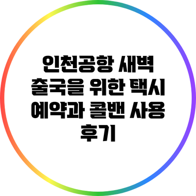 인천공항 새벽 출국을 위한 택시 예약과 콜밴 사용 후기