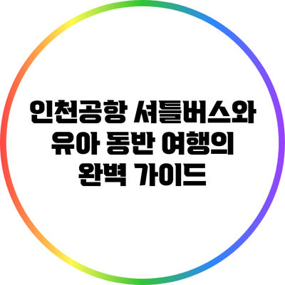 인천공항 셔틀버스와 유아 동반 여행의 완벽 가이드