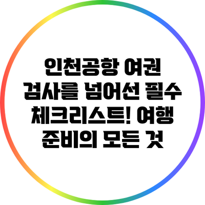 인천공항 여권 검사를 넘어선 필수 체크리스트! 여행 준비의 모든 것