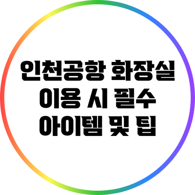 인천공항 화장실 이용 시 필수 아이템 및 팁