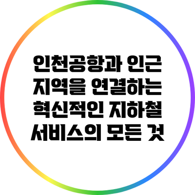 인천공항과 인근 지역을 연결하는 혁신적인 지하철 서비스의 모든 것