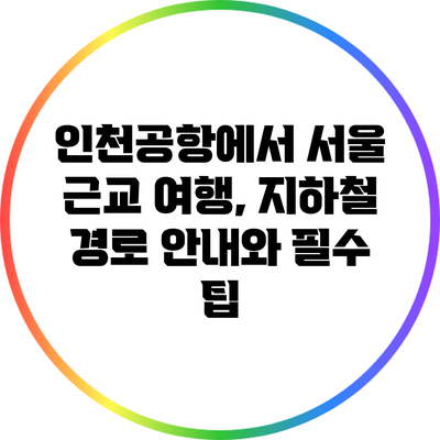 인천공항에서 서울 근교 여행, 지하철 경로 안내와 필수 팁