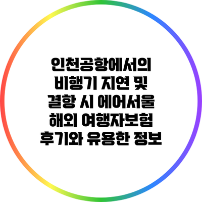 인천공항에서의 비행기 지연 및 결항 시 에어서울 해외 여행자보험 후기와 유용한 정보