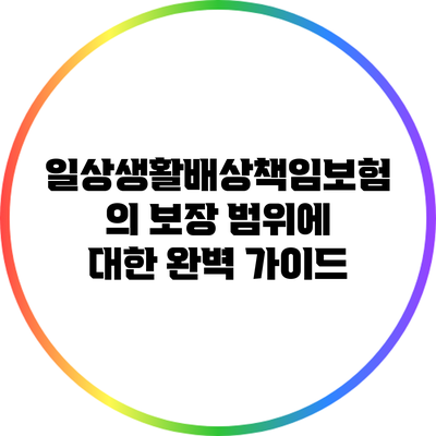 일상생활배상책임보험의 보장 범위에 대한 완벽 가이드