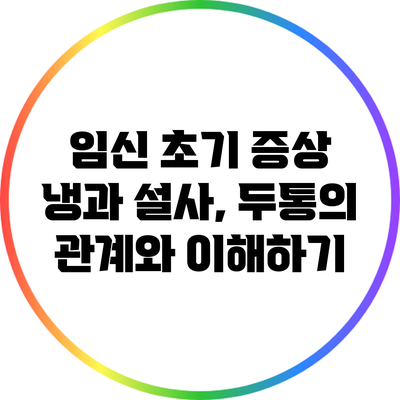 임신 초기 증상: 냉과 설사, 두통의 관계와 이해하기