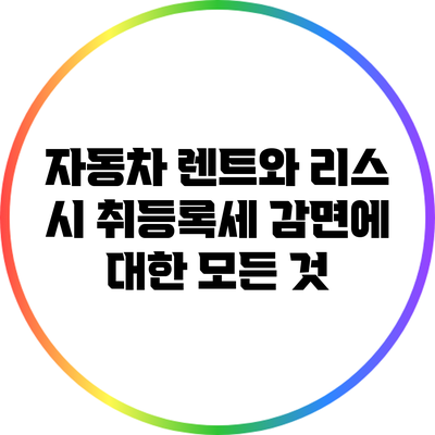 자동차 렌트와 리스 시 취등록세 감면에 대한 모든 것