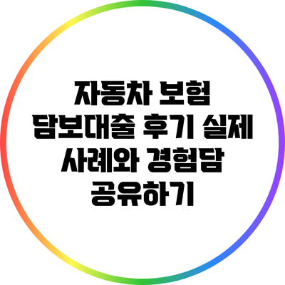 자동차 보험 담보대출 후기: 실제 사례와 경험담 공유하기