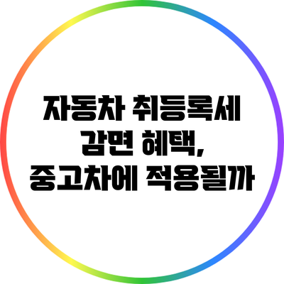 자동차 취등록세 감면 혜택, 중고차에 적용될까?