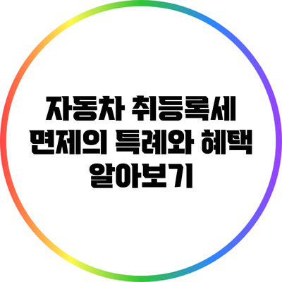 자동차 취등록세 면제의 특례와 혜택 알아보기