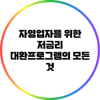 자영업자를 위한 저금리 대환프로그램의 모든 것