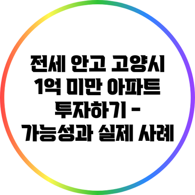 전세 안고 고양시 1억 미만 아파트 투자하기 - 가능성과 실제 사례