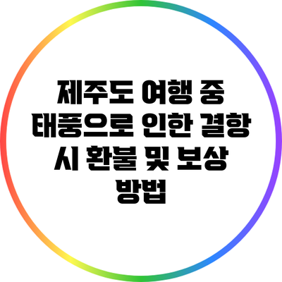 제주도 여행 중 태풍으로 인한 결항 시 환불 및 보상 방법