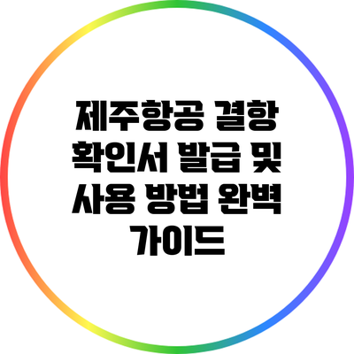 제주항공 결항 확인서 발급 및 사용 방법 완벽 가이드