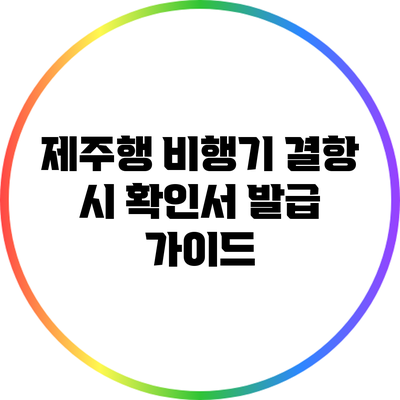 제주행 비행기 결항 시 확인서 발급 가이드