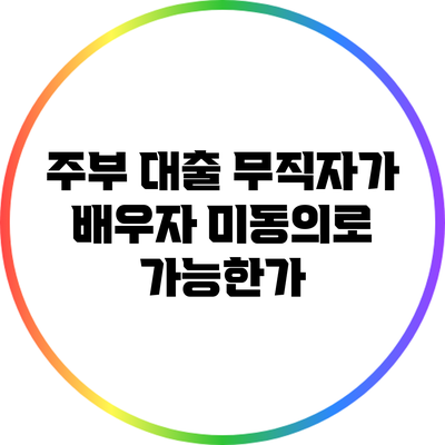 주부 대출: 무직자가 배우자 미동의로 가능한가?