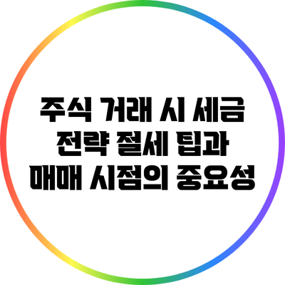 주식 거래 시 세금 전략: 절세 팁과 매매 시점의 중요성