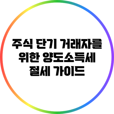 주식 단기 거래자를 위한 양도소득세 절세 가이드