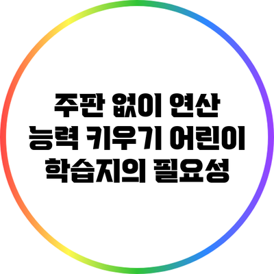 주판 없이 연산 능력 키우기: 어린이 학습지의 필요성