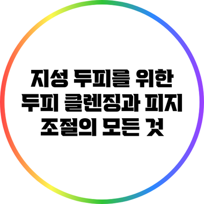 지성 두피를 위한 두피 클렌징과 피지 조절의 모든 것