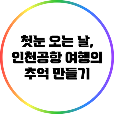 첫눈 오는 날, 인천공항 여행의 추억 만들기