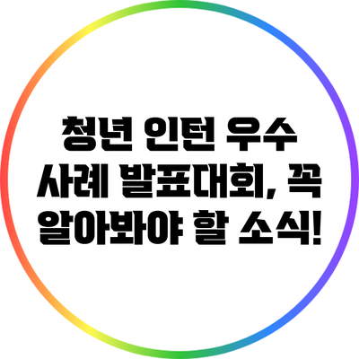 청년 인턴 우수 사례 발표대회, 꼭 알아봐야 할 소식!
