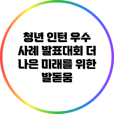 청년 인턴 우수 사례 발표대회: 더 나은 미래를 위한 발돋움