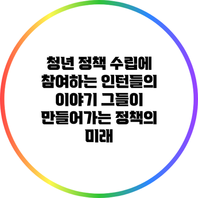 청년 정책 수립에 참여하는 인턴들의 이야기: 그들이 만들어가는 정책의 미래