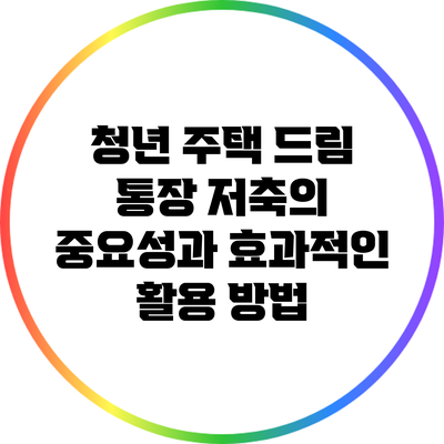 청년 주택 드림 통장: 저축의 중요성과 효과적인 활용 방법