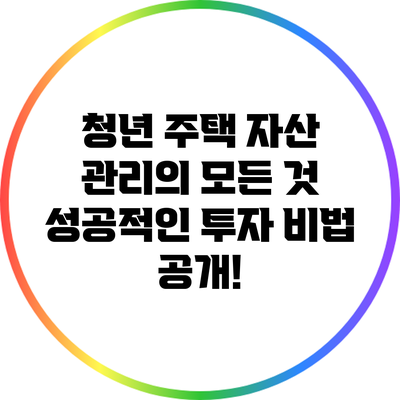 청년 주택 자산 관리의 모든 것: 성공적인 투자 비법 공개!